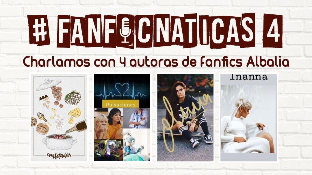 Fanficnáticas 4 : Charlamos de fanfics de Albalia con blumett89120579, lmnvaar y  cuestiondepielv  y por escrito con inannax_