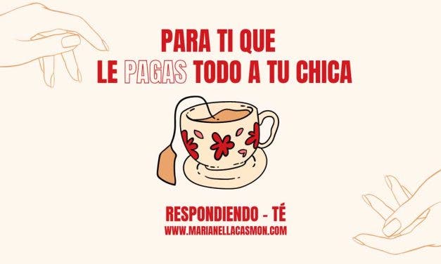 Respondiendo-té: Para ti que le pagas todo a tu chica